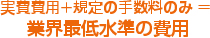 実費費用+規定の手数料のみ = 業界最低水準の費用
