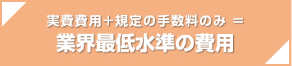 実費費用+既定の手数料のみ=業界最低水準の費用